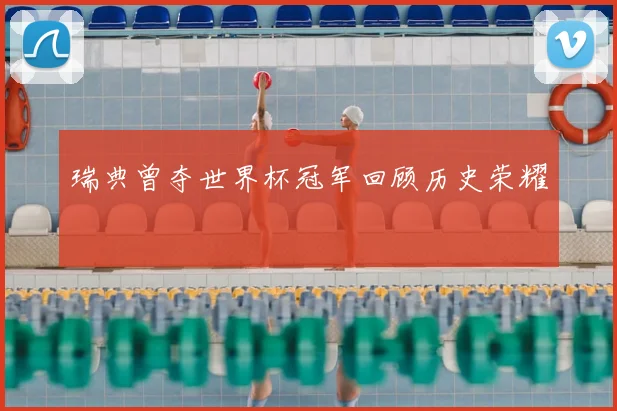 瑞典曾夺世界杯冠军回顾历史荣耀