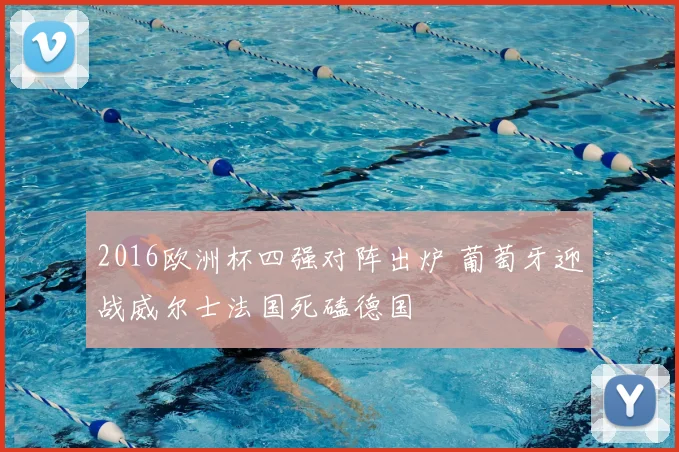 2016欧洲杯四强对阵出炉 葡萄牙迎战威尔士法国死磕德国