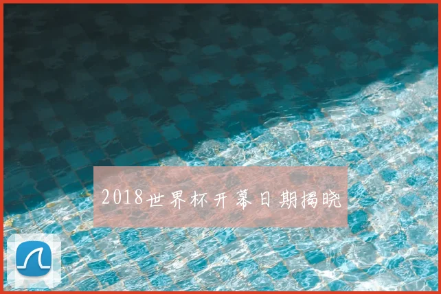 2018世界杯开幕日期揭晓