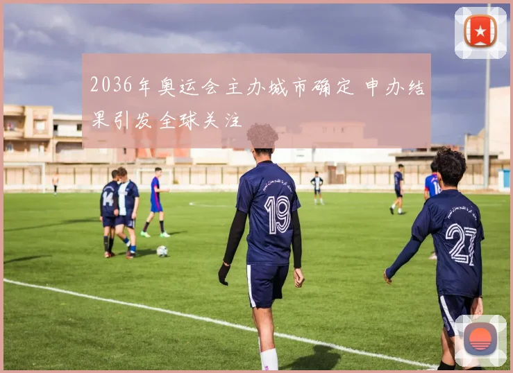 2036年奥运会主办城市确定 申办结果引发全球关注