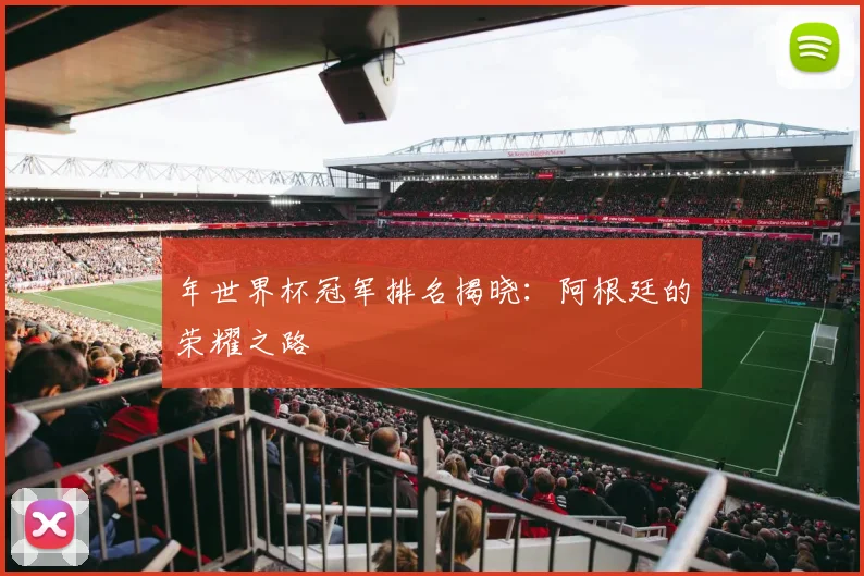 年世界杯冠军排名揭晓:阿根廷的荣耀之路