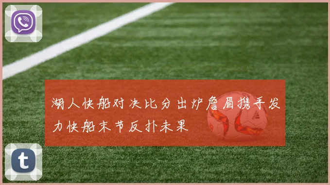 湖人快船对决比分出炉詹眉携手发力快船末节反扑未果
