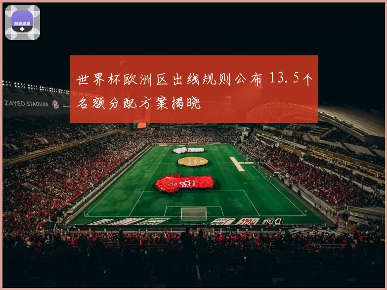 世界杯欧洲区出线规则公布 13.5个名额分配方案揭晓