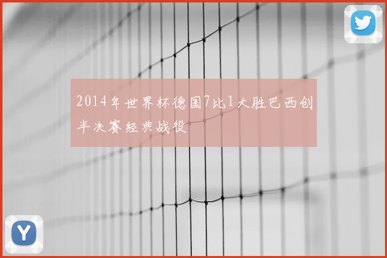 2014年世界杯德国7比1大胜巴西创半决赛经典战役