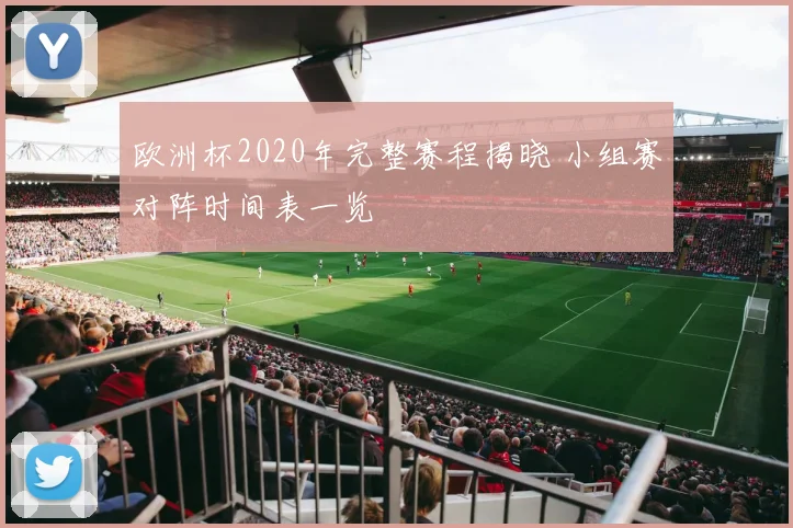 欧洲杯2020年完整赛程揭晓 小组赛对阵时间表一览