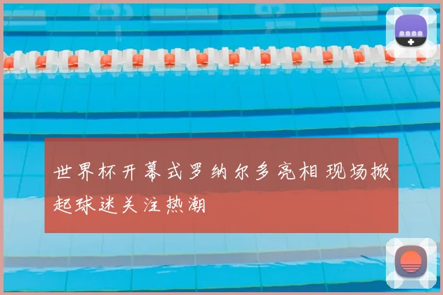 世界杯开幕式罗纳尔多亮相 现场掀起球迷关注热潮