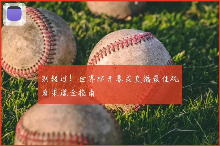 别错过！世界杯开幕式直播最佳观看渠道全指南