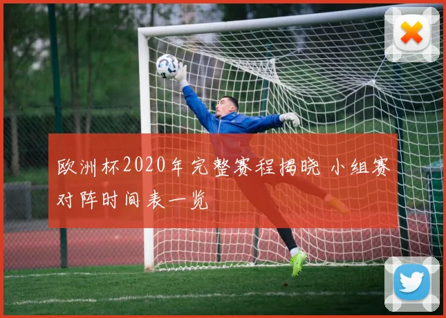 欧洲杯2020年完整赛程揭晓 小组赛对阵时间表一览