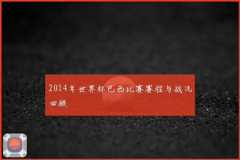 2014年世界杯巴西比赛赛程与战况回顾