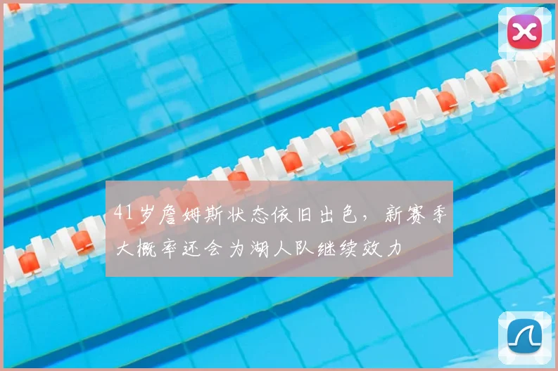41岁詹姆斯状态依旧出色，新赛季大概率还会为湖人队继续效力