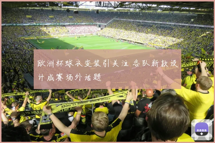 欧洲杯球衣变装引关注 各队新款设计成赛场外话题